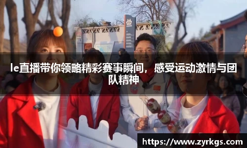 le直播带你领略精彩赛事瞬间，感受运动激情与团队精神