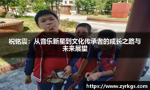 祝铭震：从音乐新星到文化传承者的成长之路与未来展望